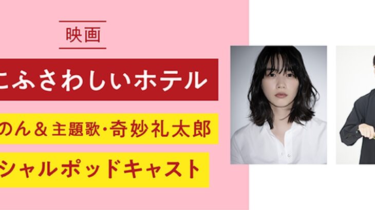 【Pontaパス会員限定】映画「私にふさわしいホテル」公開記念！主演・のん×主題歌・奇妙礼太郎のスペシャルポッドキャストを配信開始！